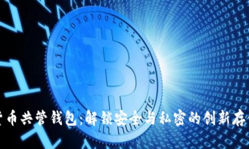 数字货币共管钱包:解锁安全与私密的创新存储方案