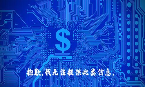 抱歉，我无法提供此类信息。 