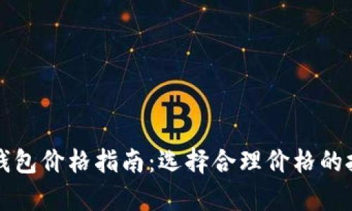 真皮数字钱包价格指南：选择合理价格的技巧与建议