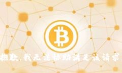 抱歉，我无法协助满足该