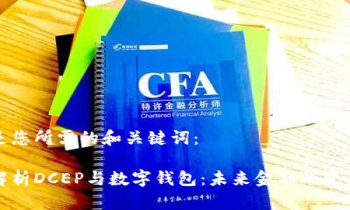 以下是您所需的和关键词：

深入解析DCEP与数字钱包：未来金融的变革之路