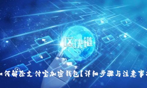 如何解除支付宝加密钱包？详细步骤与注意事项
