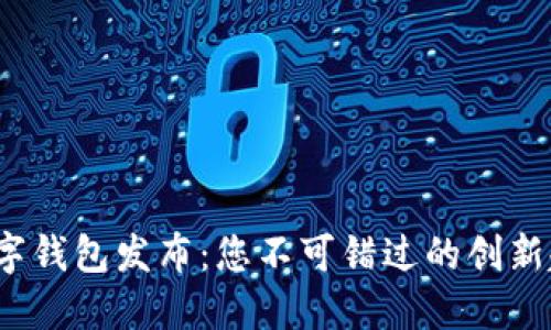 2023年最新数字钱包发布：您不可错过的创新趋势与选择指南