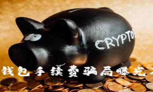 警惕！数字钱包手续费骗局曝光及防范指南