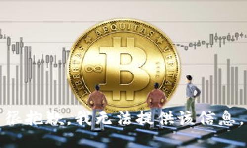 很抱歉，我无法提供该信息。