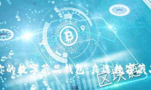 如何选择适合你的数字藏品钱包：良选数字藏品钱包全面指南
