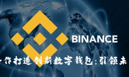 与关键词

华为携手合作打造创新数字钱包：引领未来支付趋势