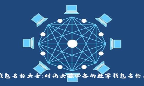 数字钱包名称大全：时尚女孩必备的数字钱包名称与图片