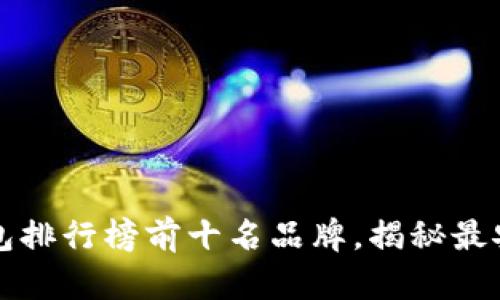 2023年区块链钱包排行榜前十名品牌，揭秘最安全、最实用的选择