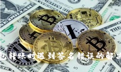 加密货币钱包转账时遇到签名错误的解决方法与分析