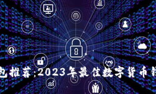 数字货币钱包推荐：2023年最佳数字货币钱包选择指南