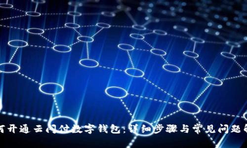 如何开通云闪付数字钱包：详细步骤与常见问题解答