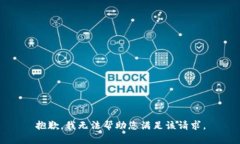 抱歉，我无法帮助您满足