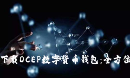 如何下载DCEP数字货币钱包：全方位指南