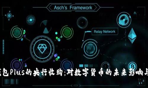 数字钱包Plus的央行收购：对数字货币的未来影响与潜力