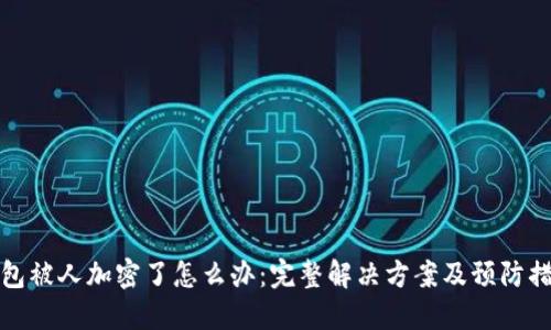 钱包被人加密了怎么办：完整解决方案及预防措施