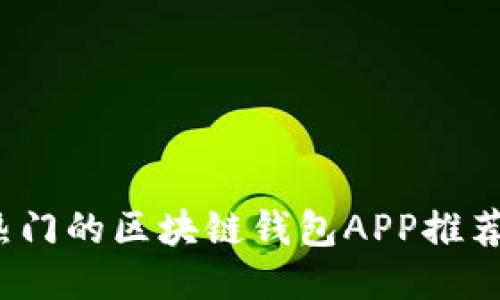 2023年最热门的区块链钱包APP推荐及详细介绍