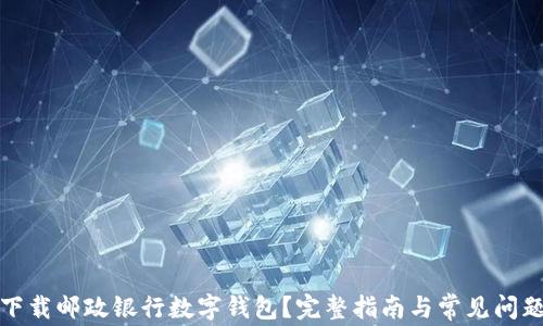 
如何下载邮政银行数字钱包？完整指南与常见问题解答