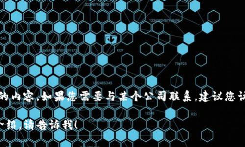 抱歉，我无法提供特定公司的电话号码或私密信息。

不过，我可以为您提供一个关于数字钱包和相关主题的内容。如果您需要与某个公司联系，建议您访问该公司的官方网站或通过其他公共渠道获取信息。

如果您有其他问题或者有特定主题希望我进行详细介绍，请告诉我！