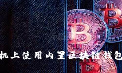 如何在S10手机上使用内置区块链钱包进行安全交易