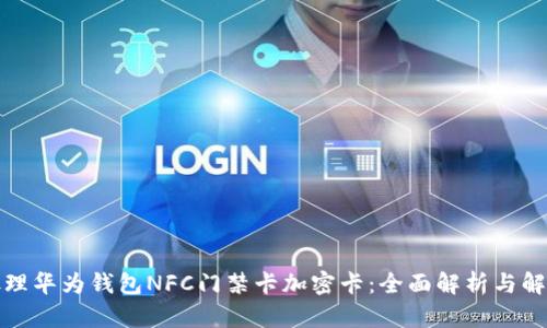 如何处理华为钱包NFC门禁卡加密卡：全面解析与解决方案