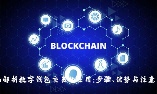 全面解析数字钱包交易的运用：步骤、优势与注意事项