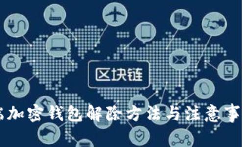 移动端加密钱包解除方法与注意事项详解