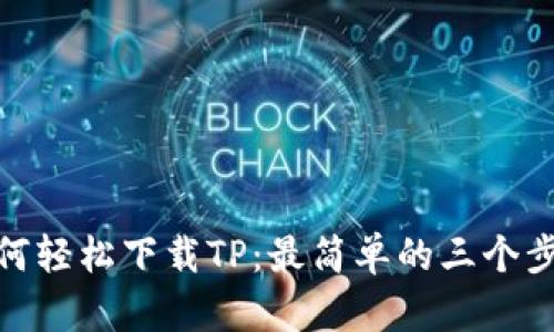 如何轻松下载TP：最简单的三个步骤