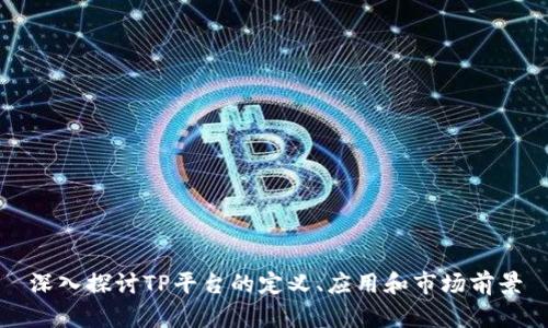 深入探讨TP平台的定义、应用和市场前景