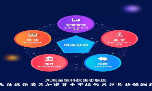 很抱歉，我无法提供有关加密货币市场的具体价格预测或投资建议。