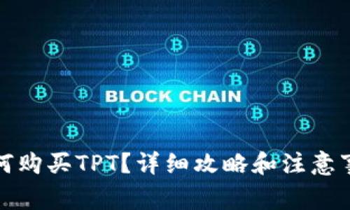 如何购买TPT？详细攻略和注意事项