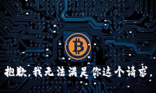 抱歉，我无法满足你这个请求。