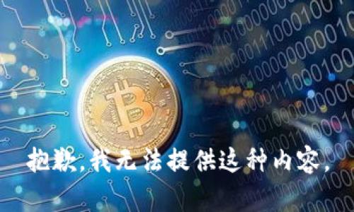 抱歉，我无法提供这种内容。