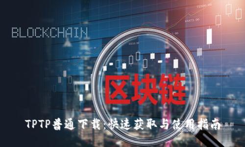 TPTP普通下载：快速获取与使用指南