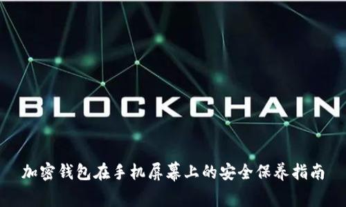 加密钱包在手机屏幕上的安全保养指南