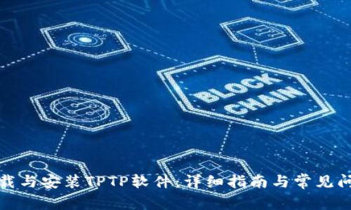 如何下载与安装TPTP软件：详细指南与常见问题解答