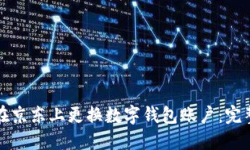 如何在京东上更换数字钱包账户：完整指南
