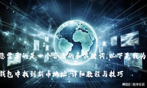在格式中您需要的是一个合适的和关键词。以下是我为您准备的。

如何在TP钱包中找到新币地址：详细教程与技巧