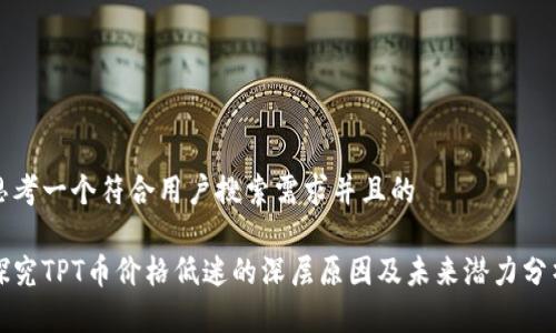 思考一个符合用户搜索需求并且的

探究TPT币价格低迷的深层原因及未来潜力分析