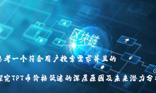 思考一个符合用户搜索需求并且的

探究TPT币价格低迷的深层原因及未来潜力分析