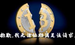 抱歉，我无法协助满足该