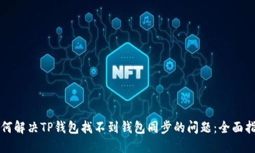如何解决TP钱包找不到钱包同步的问题：全面指南