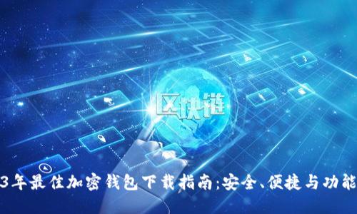 2023年最佳加密钱包下载指南：安全、便捷与功能并重