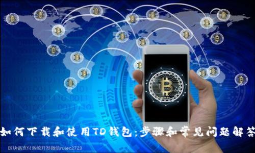 如何下载和使用TD钱包：步骤和常见问题解答