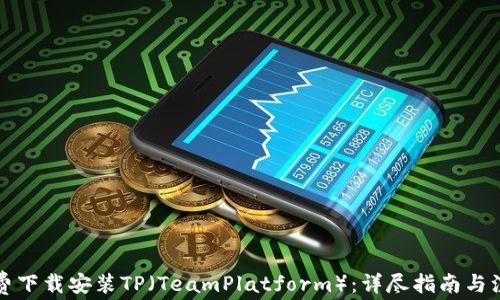 
如何免费下载安装TP（TeamPlatform）：详尽指南与注意事项