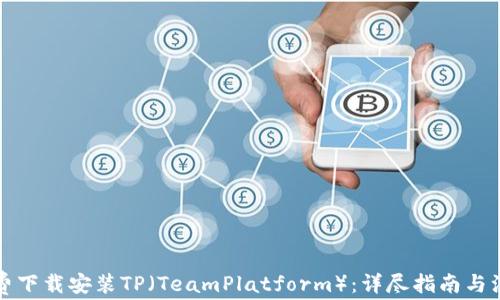 
如何免费下载安装TP（TeamPlatform）：详尽指南与注意事项