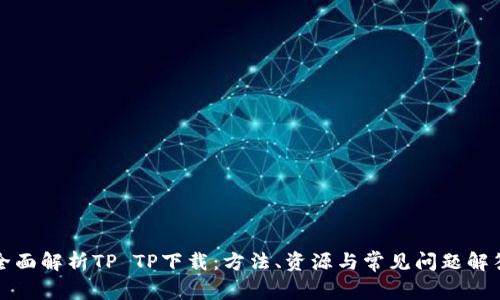 全面解析TP TP下载：方法、资源与常见问题解答