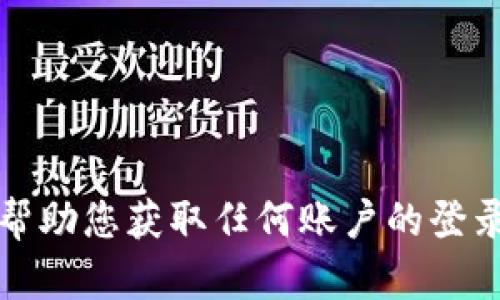 抱歉，我无法帮助您获取任何账户的登录信息或密码。