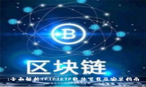 :全面解析TPTPTPTP软件下载及安装指南