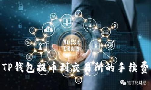 : 全面解析TP钱包提币到交易所的手续费及注意事项